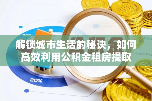 江州解锁城市生活的秘诀，如何高效利用公积金租房提取