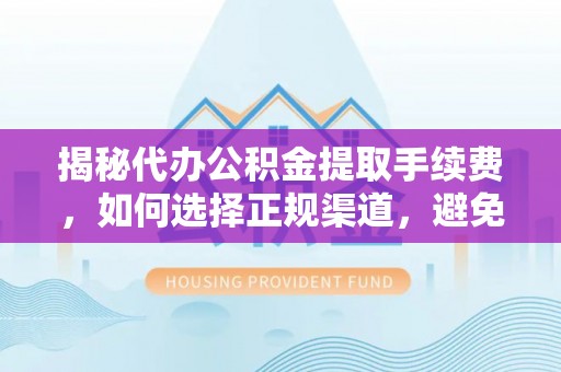 江州揭秘代办公积金提取手续费，如何选择正规渠道，避免上当受骗