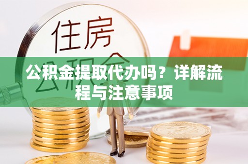江州公积金提取代办吗？详解流程与注意事项