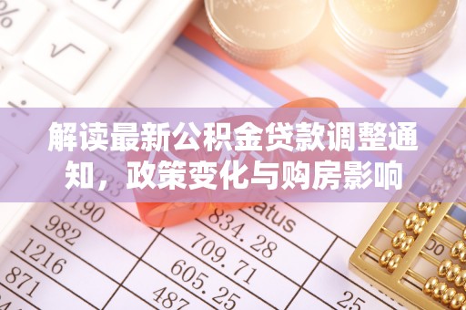 江州解读最新公积金贷款调整通知，政策变化与购房影响