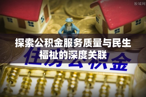 江州探索公积金服务质量与民生福祉的深度关联