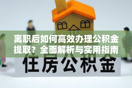 江州离职后如何高效办理公积金提取？全面解析与实用指南