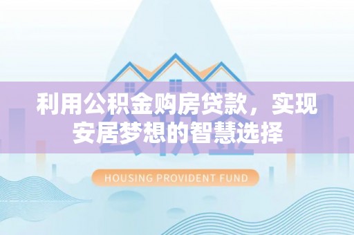 江州利用公积金购房贷款，实现安居梦想的智慧选择