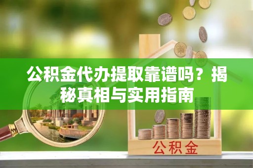 江州公积金代办提取靠谱吗？揭秘真相与实用指南
