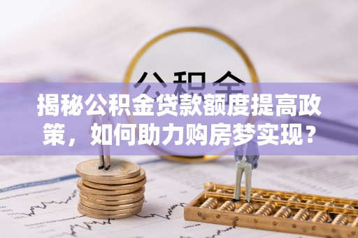 江州揭秘公积金贷款额度提高政策，如何助力购房梦实现？