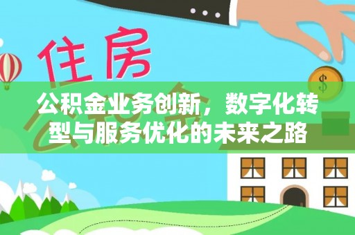 江州公积金业务创新，数字化转型与服务优化的未来之路