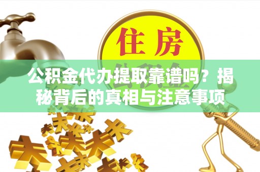 江州公积金代办提取靠谱吗？揭秘背后的真相与注意事项