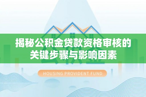 江州揭秘公积金贷款资格审核的关键步骤与影响因素