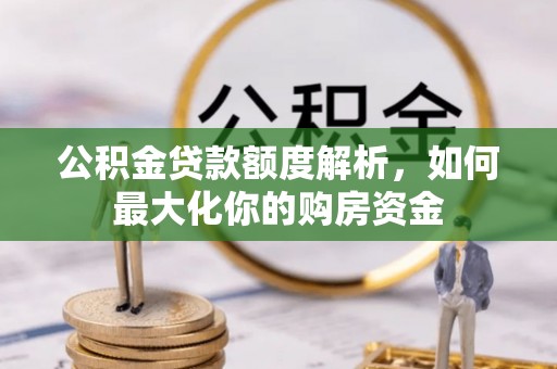 江州公积金贷款额度解析，如何最大化你的购房资金