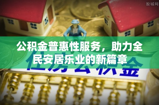 江州公积金普惠性服务，助力全民安居乐业的新篇章