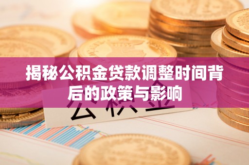 江州揭秘公积金贷款调整时间背后的政策与影响