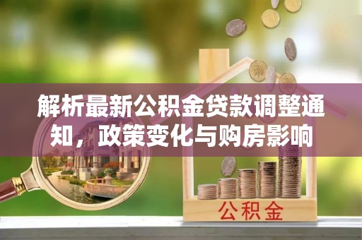 江州解析最新公积金贷款调整通知，政策变化与购房影响