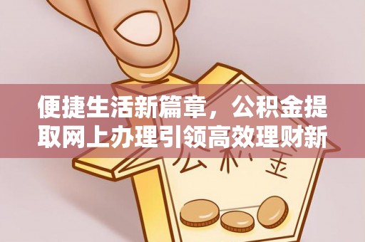 江州便捷生活新篇章，公积金提取网上办理引领高效理财新趋势