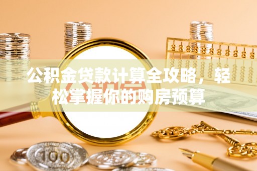 江州公积金贷款计算全攻略，轻松掌握你的购房预算