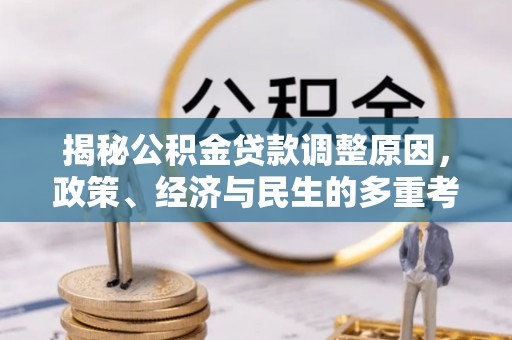 江州揭秘公积金贷款调整原因，政策、经济与民生的多重考量