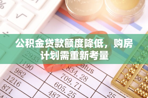江州公积金贷款额度降低，购房计划需重新考量