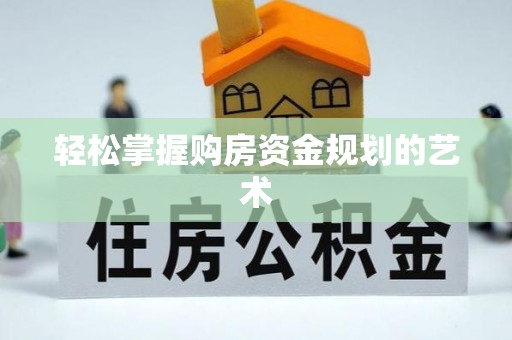 江州轻松掌握购房资金规划的艺术