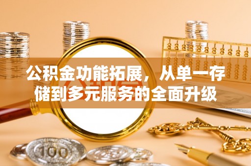 江州公积金功能拓展，从单一存储到多元服务的全面升级