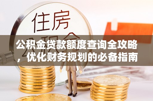 江州公积金贷款额度查询全攻略，优化财务规划的必备指南