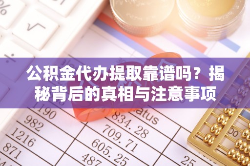 江州公积金代办提取靠谱吗？揭秘背后的真相与注意事项
