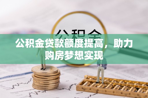 江州公积金贷款额度提高，助力购房梦想实现