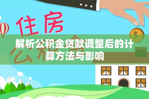 江州解析公积金贷款调整后的计算方法与影响