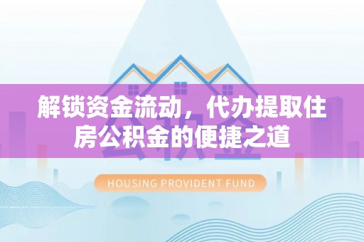 江州解锁资金流动，代办提取住房公积金的便捷之道