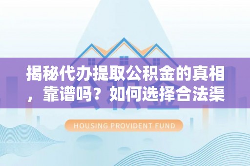 江州揭秘代办提取公积金的真相，靠谱吗？如何选择合法渠道