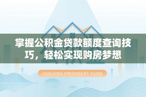 江州掌握公积金贷款额度查询技巧，轻松实现购房梦想