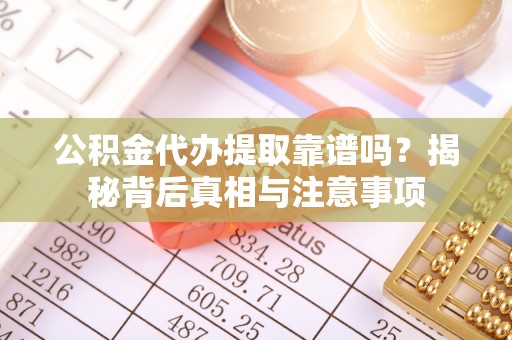 江州公积金代办提取靠谱吗？揭秘背后真相与注意事项