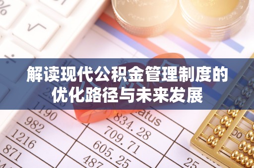 江州解读现代公积金管理制度的优化路径与未来发展
