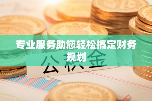 江州专业服务助您轻松搞定财务规划