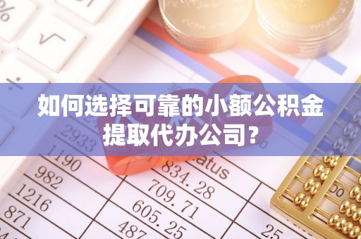 江州如何选择可靠的小额公积金提取代办公司？