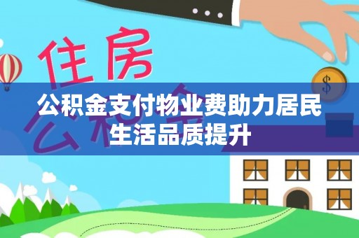 江州公积金支付物业费助力居民生活品质提升