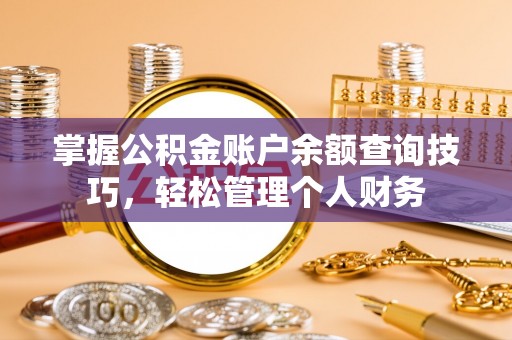 江州掌握公积金账户余额查询技巧，轻松管理个人财务