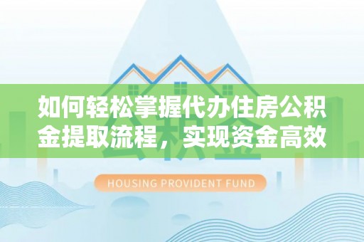 江州如何轻松掌握代办住房公积金提取流程，实现资金高效利用