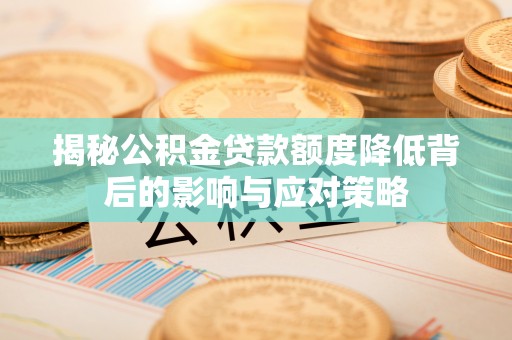 江州揭秘公积金贷款额度降低背后的影响与应对策略