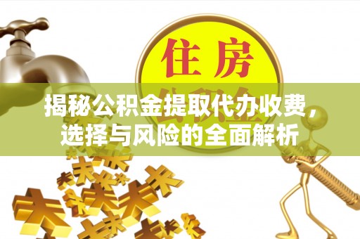 江州揭秘公积金提取代办收费，选择与风险的全面解析