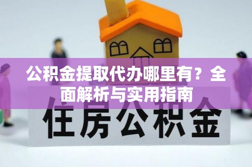 江州公积金提取代办哪里有？全面解析与实用指南