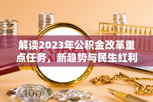 江州解读2023年公积金改革重点任务，新趋势与民生红利