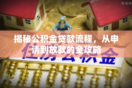 江州揭秘公积金贷款流程，从申请到放款的全攻略
