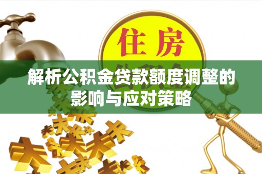 江州解析公积金贷款额度调整的影响与应对策略