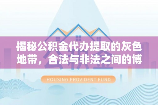 江州揭秘公积金代办提取的灰色地带，合法与非法之间的博弈