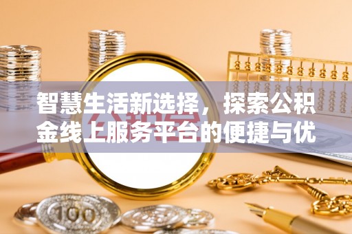 江州智慧生活新选择，探索公积金线上服务平台的便捷与优势
