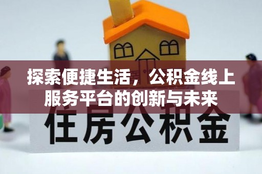 江州探索便捷生活，公积金线上服务平台的创新与未来