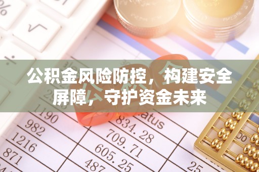 江州公积金风险防控，构建安全屏障，守护资金未来