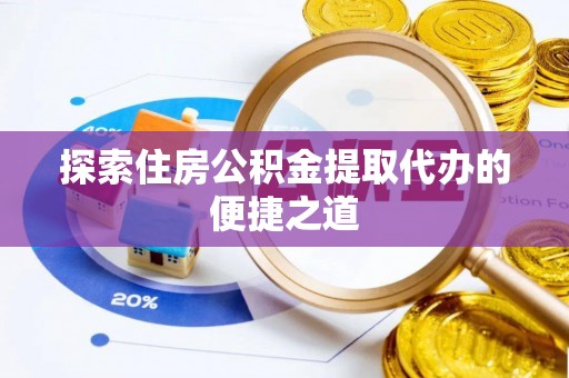 江州探索住房公积金提取代办的便捷之道