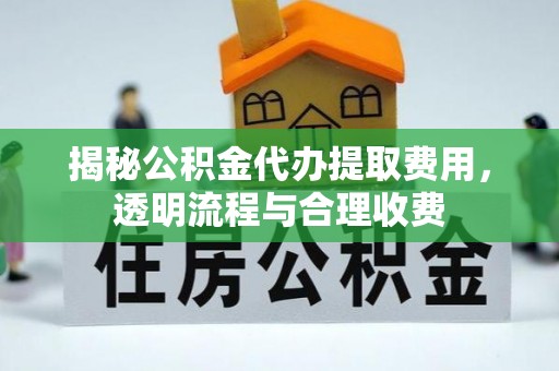 江州揭秘公积金代办提取费用，透明流程与合理收费