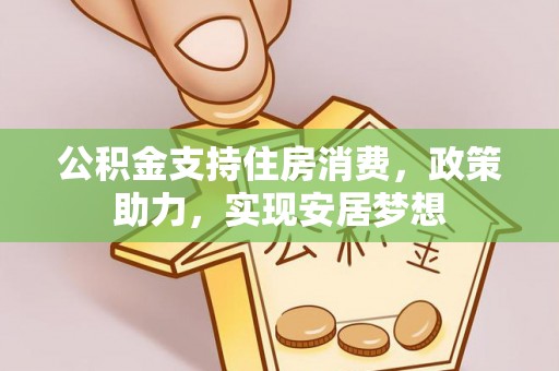 江州公积金支持住房消费，政策助力，实现安居梦想