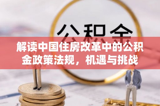江州解读中国住房改革中的公积金政策法规，机遇与挑战